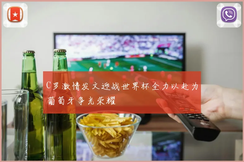 C罗激情发文迎战世界杯全力以赴为葡萄牙争光荣耀