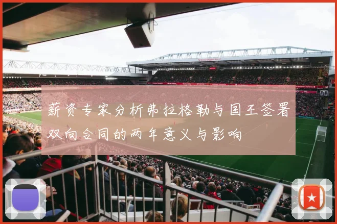 薪资专家分析弗拉格勒与国王签署双向合同的两年意义与影响