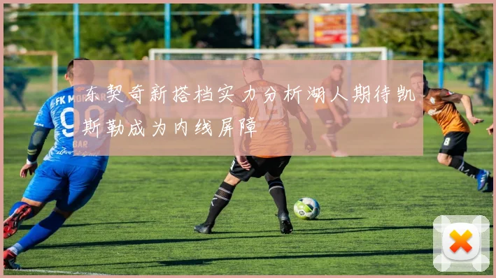 东契奇新搭档实力分析湖人期待凯斯勒成为内线屏障