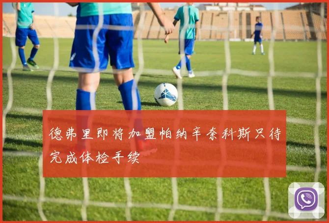 德弗里即将加盟帕纳辛奈科斯只待完成体检手续