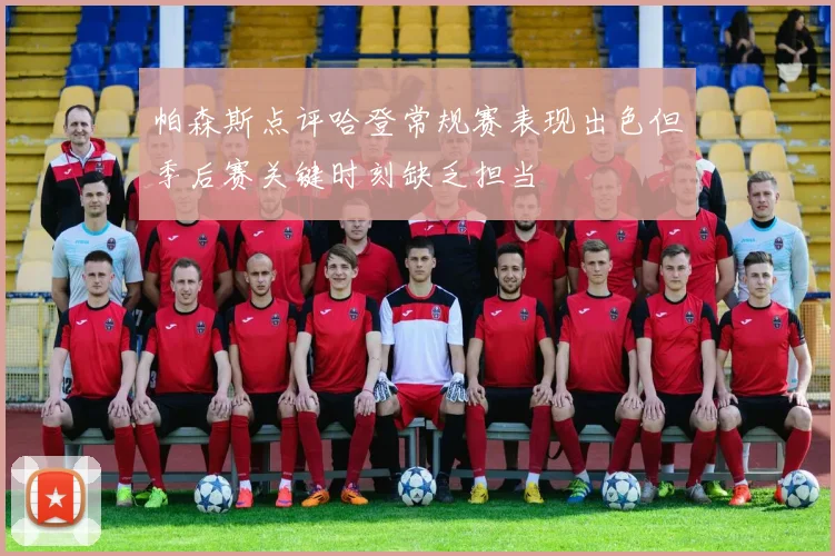 帕森斯点评哈登常规赛表现出色但季后赛关键时刻缺乏担当