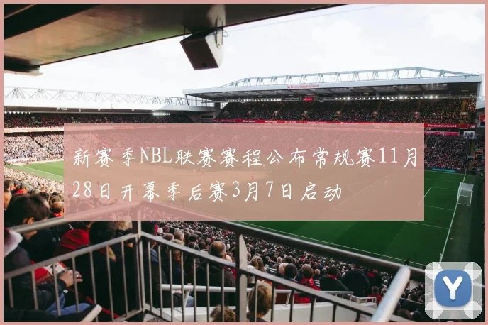 新赛季NBL联赛赛程公布常规赛11月28日开幕季后赛3月7日启动