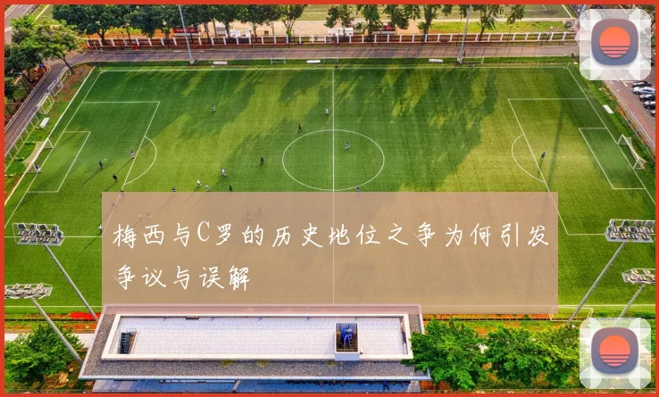 梅西与C罗的历史地位之争为何引发争议与误解