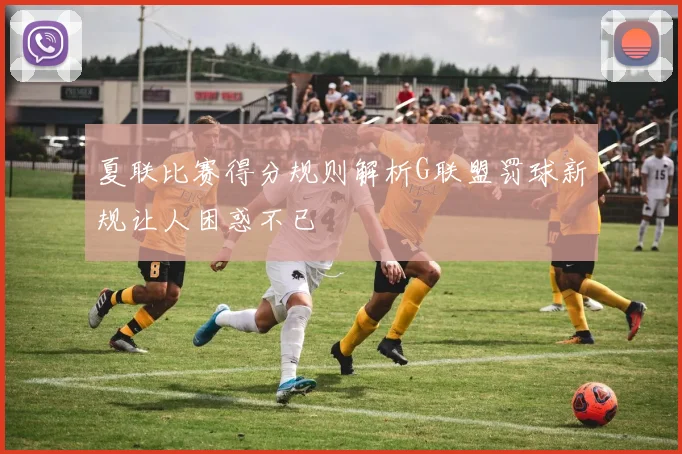夏联比赛得分规则解析G联盟罚球新规让人困惑不已