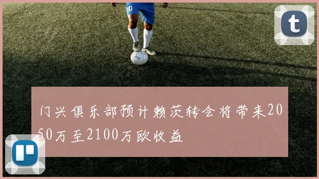 门兴俱乐部预计赖茨转会将带来2050万至2100万欧收益