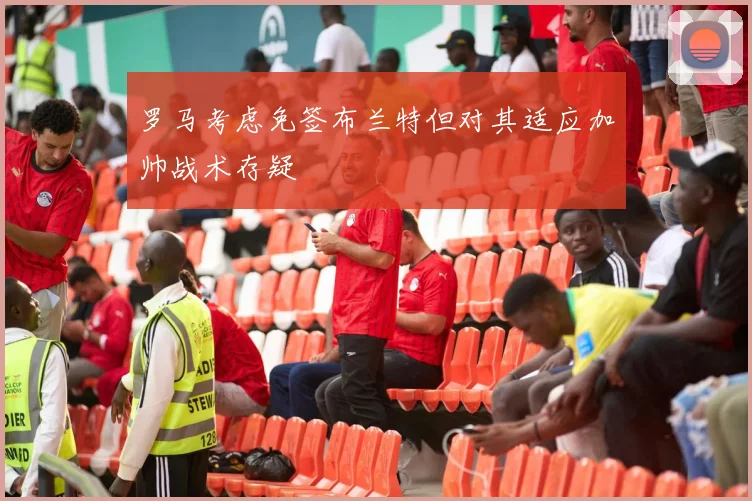 罗马考虑免签布兰特但对其适应加帅战术存疑